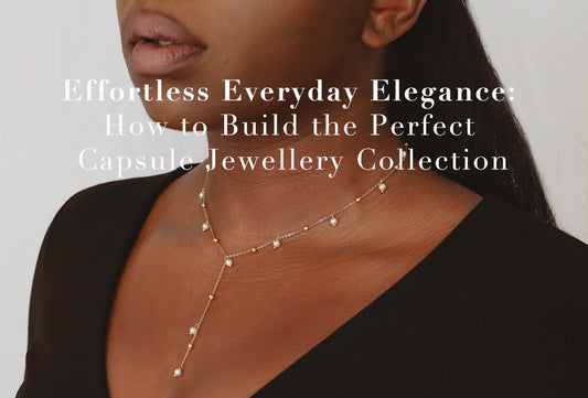 Effortless Everyday Elegance: How to Build the Perfect Capsule Jewellery Collection